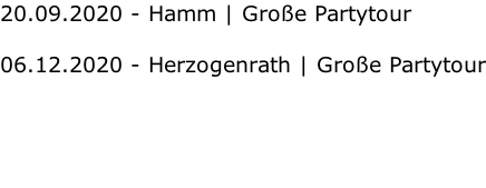 20.09.2020 - Hamm | Große Partytour 06.12.2020 - Herzogenrath | Große Partytour